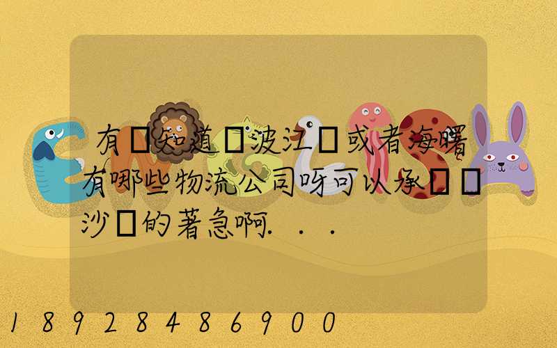 有誰知道寧波江東或者海曙有哪些物流公司呀可以承運長沙線的著急啊...