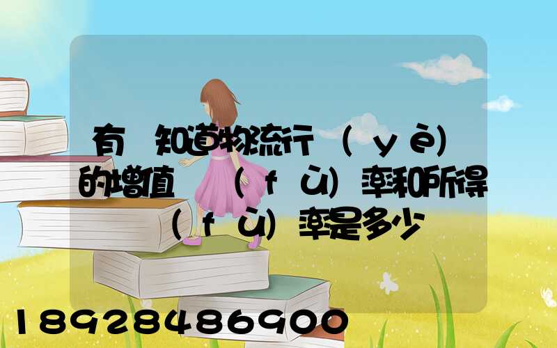 有誰知道物流行業(yè)的增值稅負(fù)率和所得稅稅負(fù)率是多少