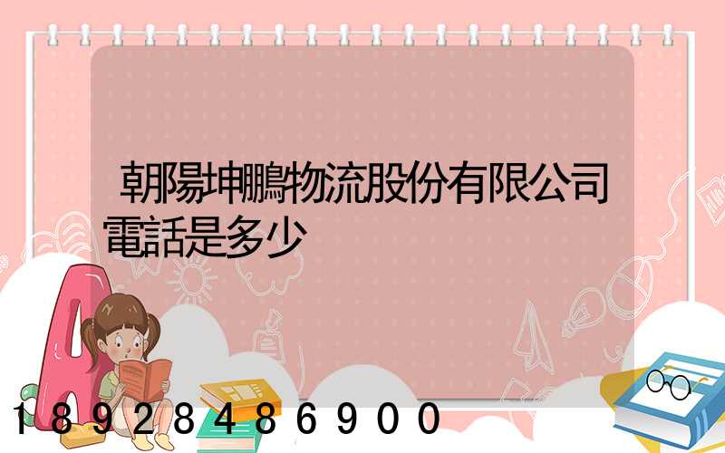 朝陽坤鵬物流股份有限公司電話是多少