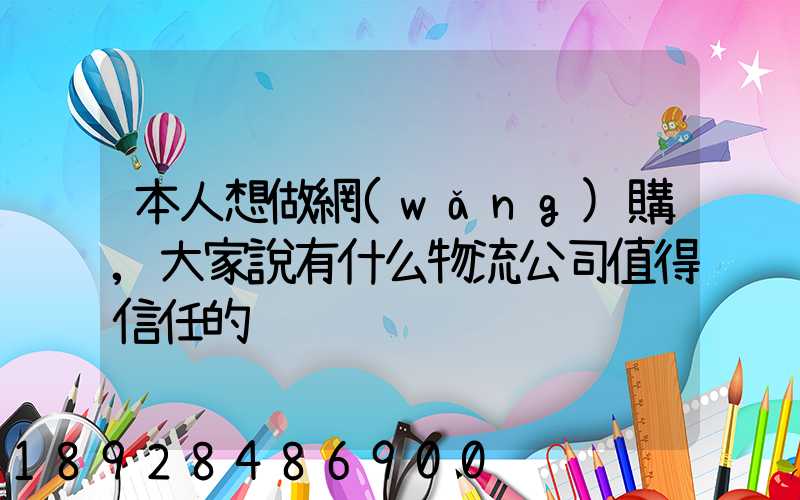 本人想做網(wǎng)購,大家說有什么物流公司值得信任的