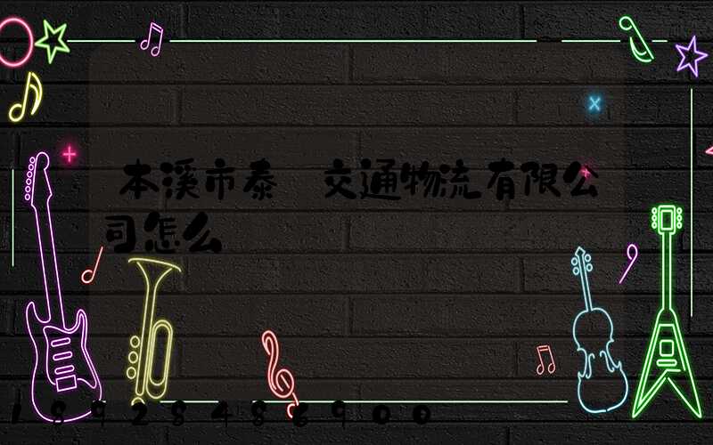 本溪市泰運交通物流有限公司怎么樣