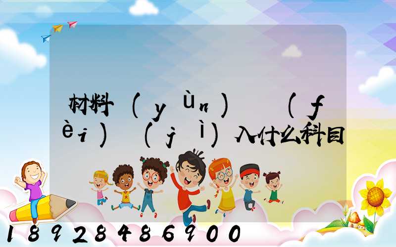 材料運(yùn)輸費(fèi)計(jì)入什么科目