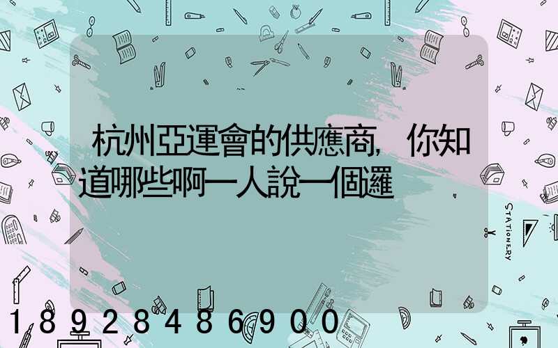 杭州亞運會的供應商,你知道哪些啊一人說一個邏