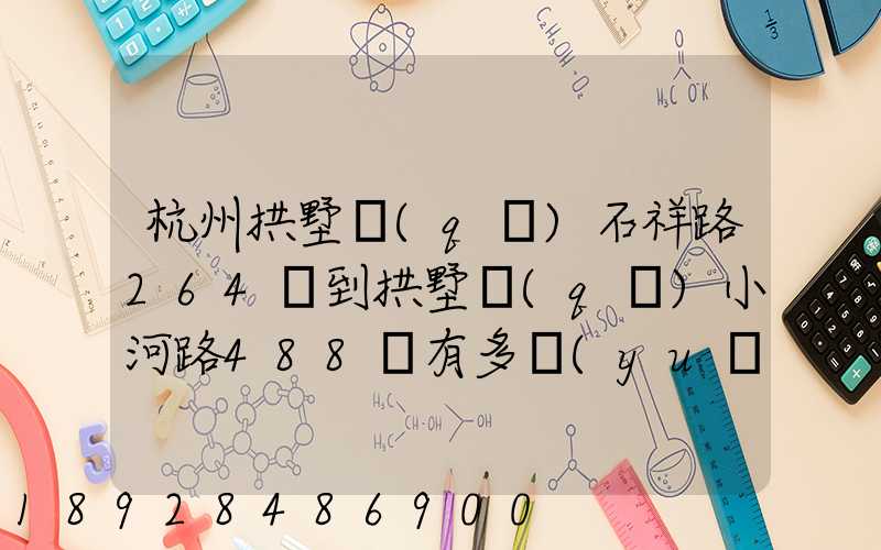 杭州拱墅區(qū)石祥路264號到拱墅區(qū)小河路488號有多遠(yuǎn)