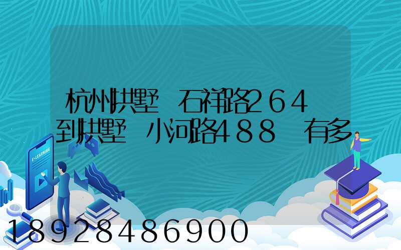 杭州拱墅區石祥路264號到拱墅區小河路488號有多遠