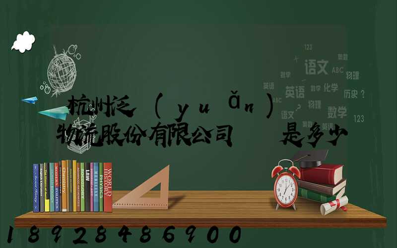 杭州泛遠(yuǎn)國際物流股份有限公司電話是多少