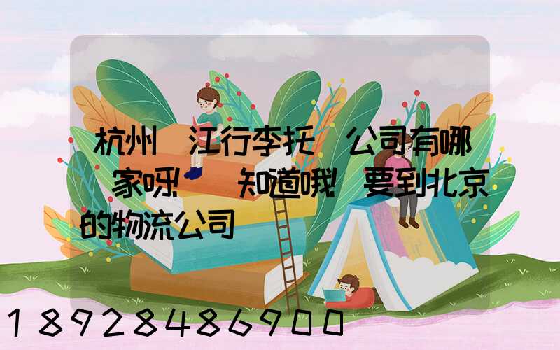 杭州濱江行李托運公司有哪幾家呀!誰知道哦!要到北京的物流公司