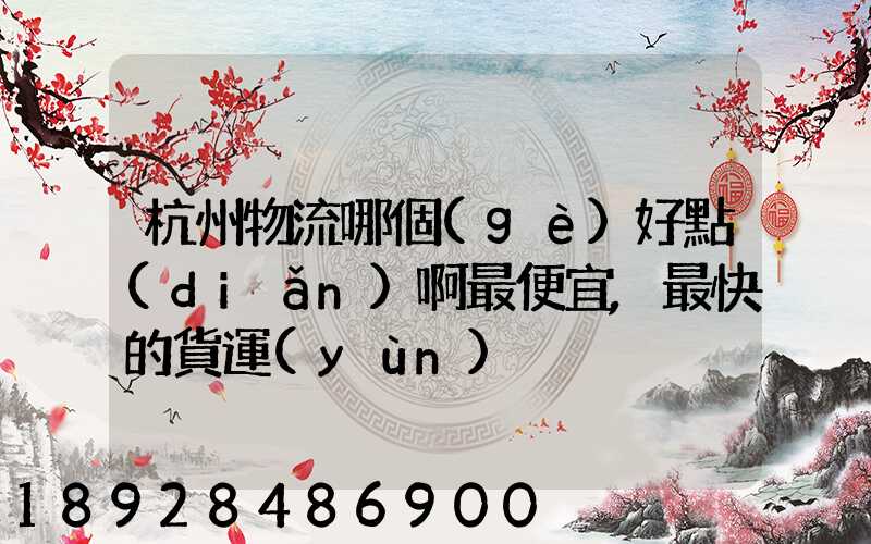 杭州物流哪個(gè)好點(diǎn)啊最便宜,最快的貨運(yùn)