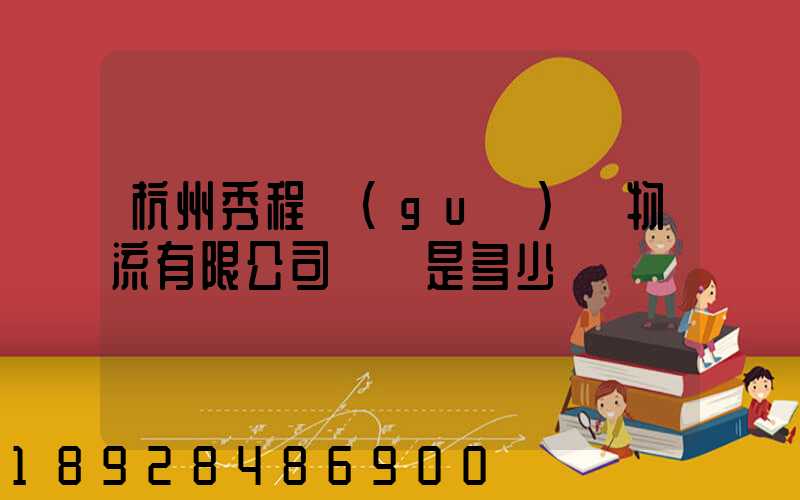 杭州秀程國(guó)際物流有限公司電話是多少