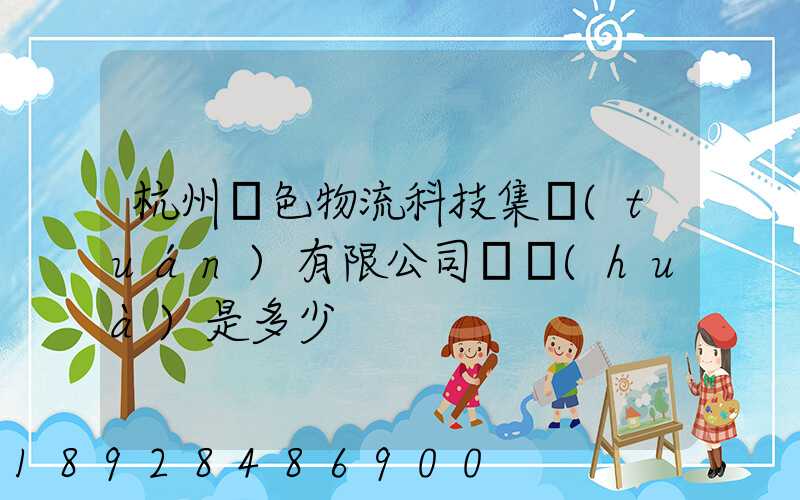 杭州綠色物流科技集團(tuán)有限公司電話(huà)是多少