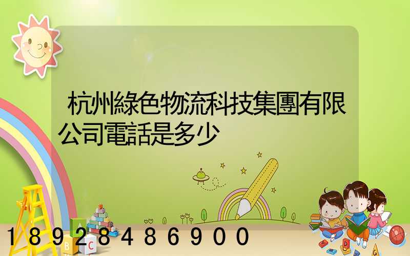 杭州綠色物流科技集團有限公司電話是多少