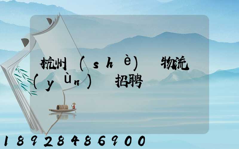 杭州設(shè)備物流運(yùn)輸招聘
