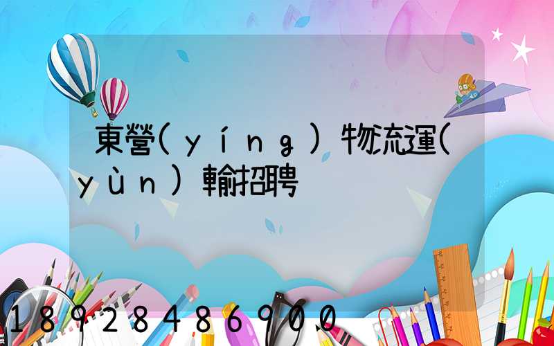 東營(yíng)物流運(yùn)輸招聘