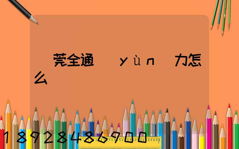 東莞全通運(yùn)力怎么樣