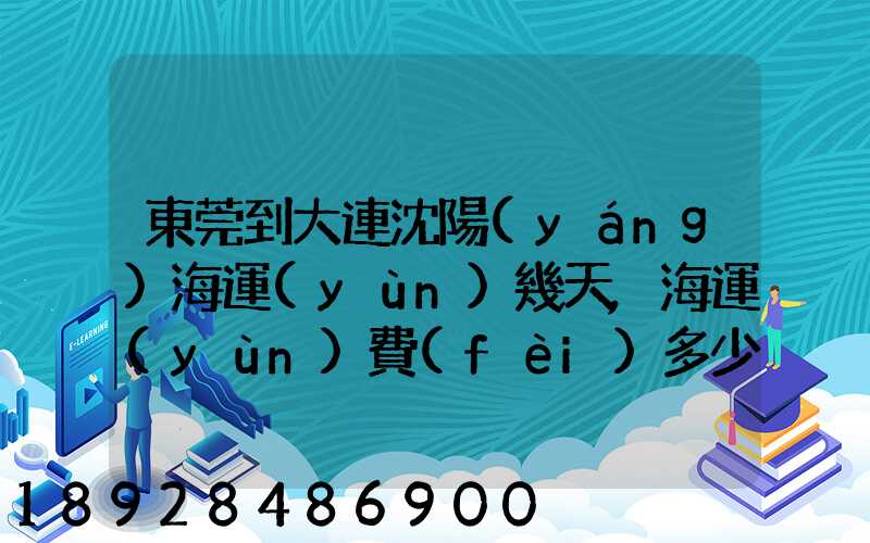 東莞到大連沈陽(yáng)海運(yùn)幾天,海運(yùn)費(fèi)多少錢