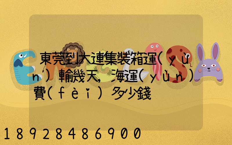 東莞到大連集裝箱運(yùn)輸幾天,海運(yùn)費(fèi)多少錢