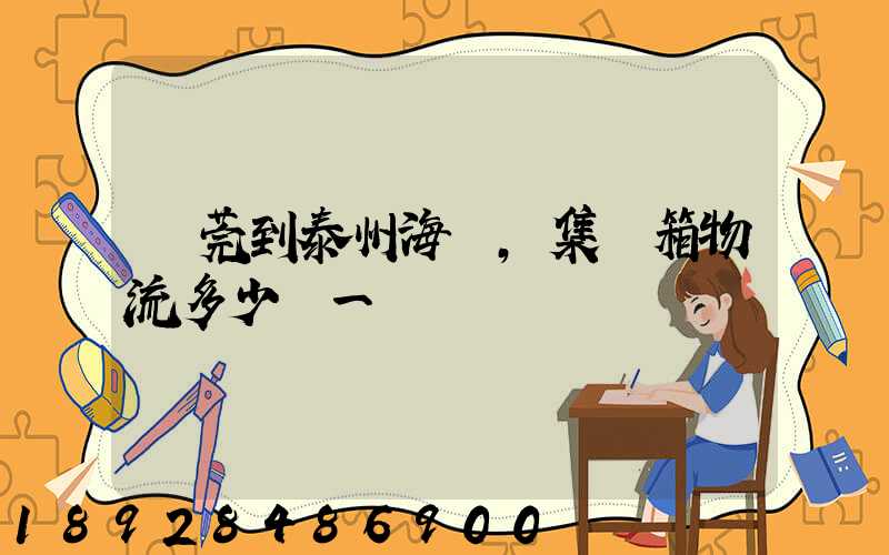東莞到泰州海運,集裝箱物流多少錢一噸