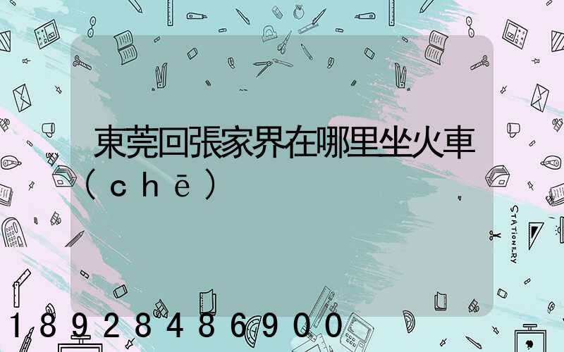 東莞回張家界在哪里坐火車(chē)