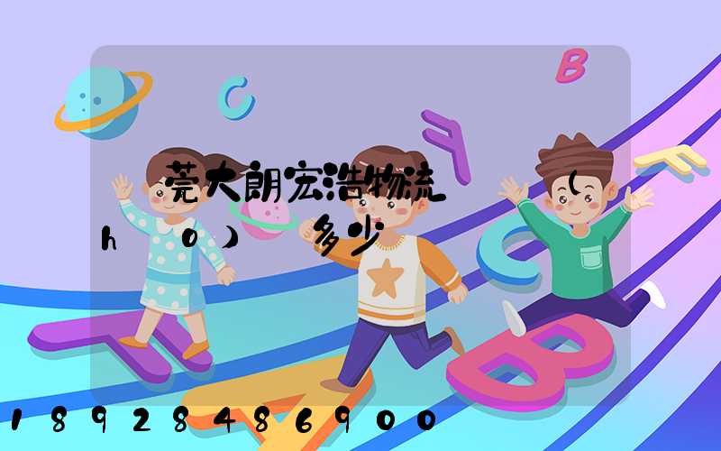 東莞大朗宏浩物流電話號(hào)碼多少