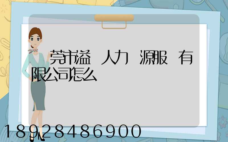 東莞市溢興人力資源服務有限公司怎么樣