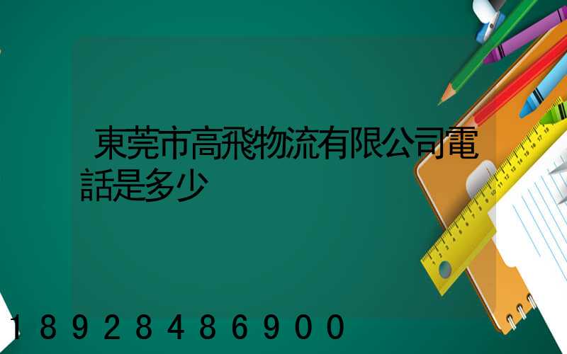 東莞市高飛物流有限公司電話是多少