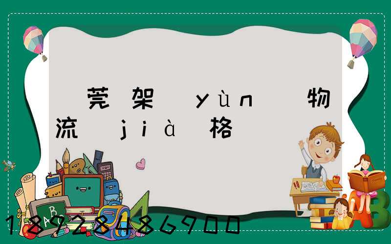 東莞鋼架運(yùn)輸物流價(jià)格