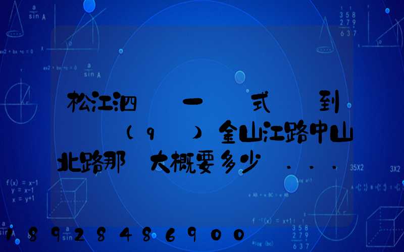 松江泗涇請一輛廂式貨車到長寧區(qū)金山江路中山北路那邊大概要多少錢...