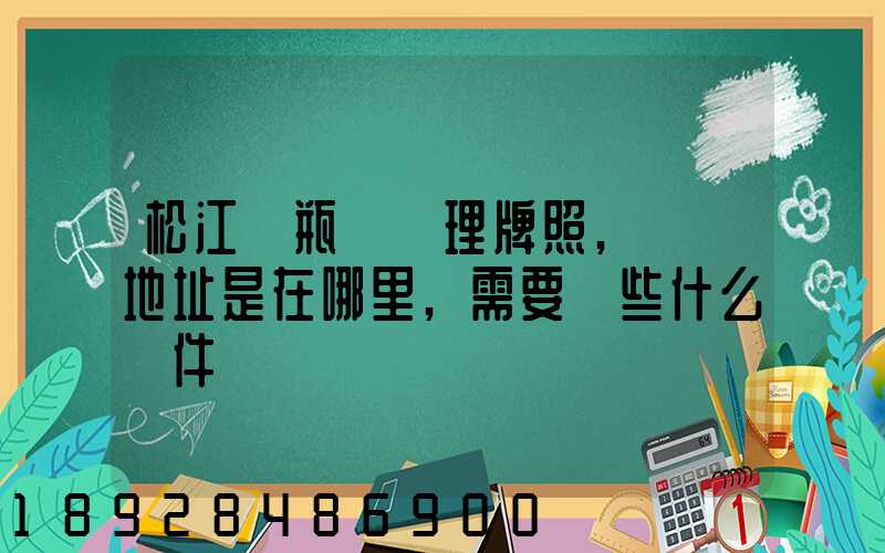 松江電瓶車辦理牌照,請問地址是在哪里,需要帶些什么證件