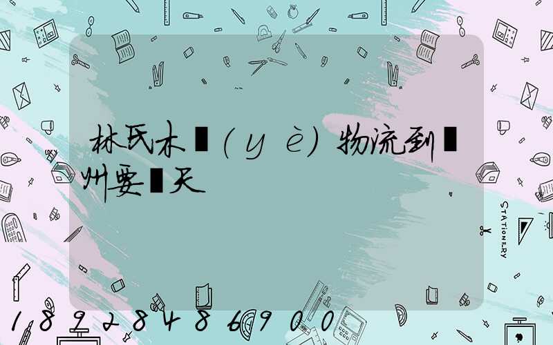 林氏木業(yè)物流到蘇州要幾天