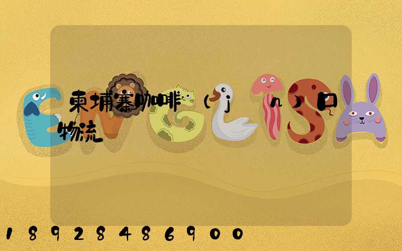 柬埔寨咖啡進(jìn)口物流運輸