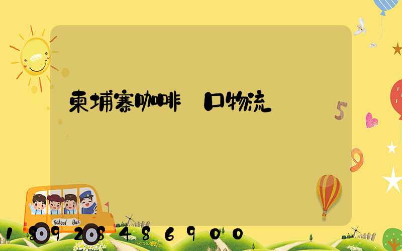 柬埔寨咖啡進口物流運輸