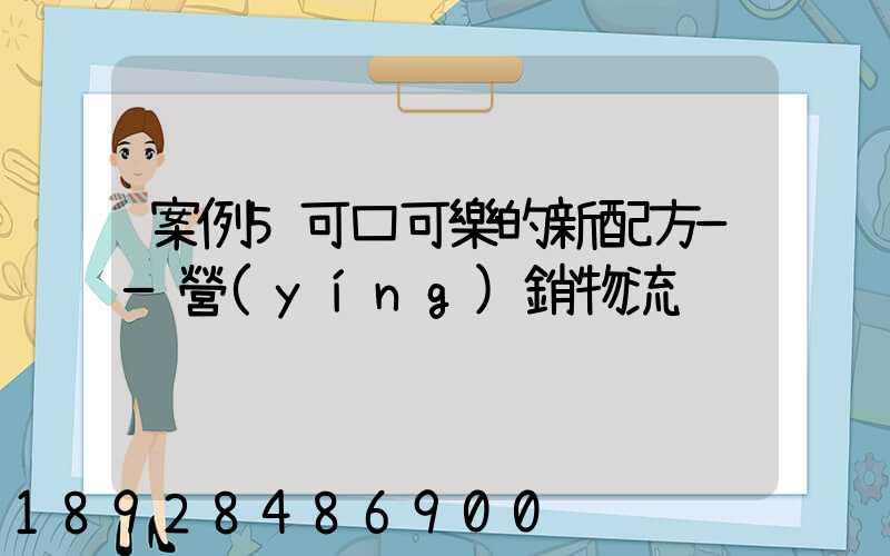 案例5可口可樂的新配方——營(yíng)銷物流