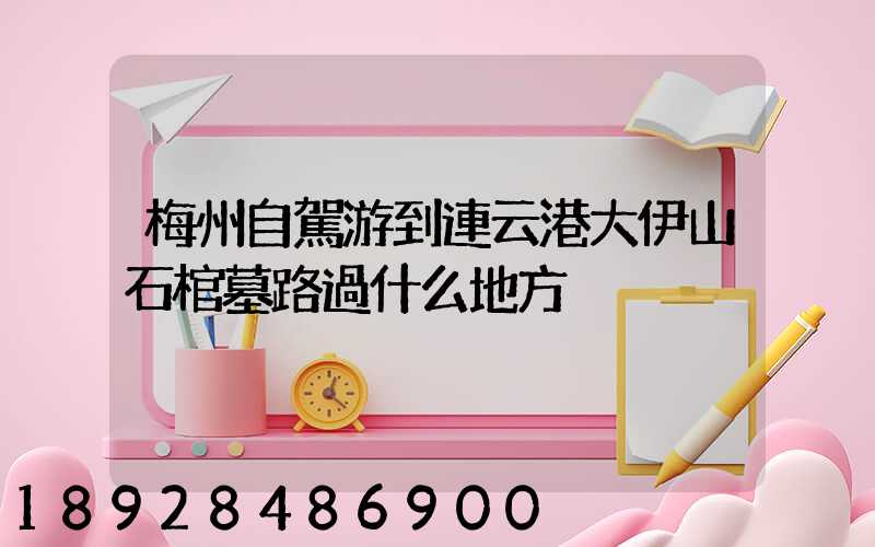 梅州自駕游到連云港大伊山石棺墓路過什么地方