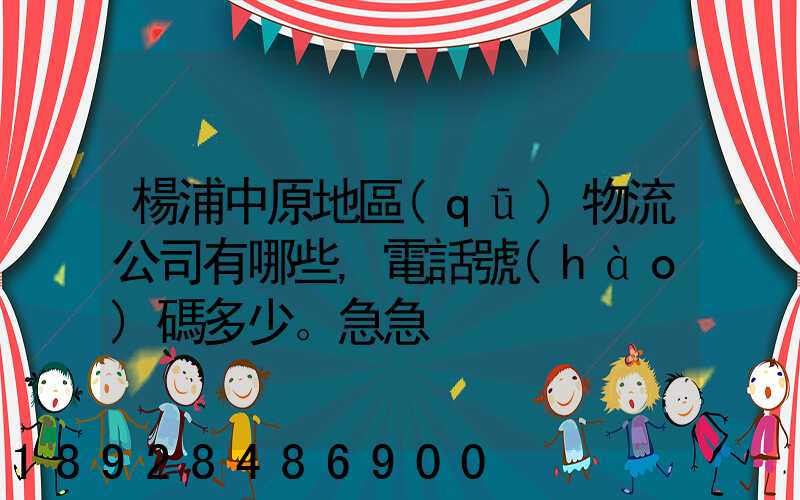 楊浦中原地區(qū)物流公司有哪些,電話號(hào)碼多少。急急