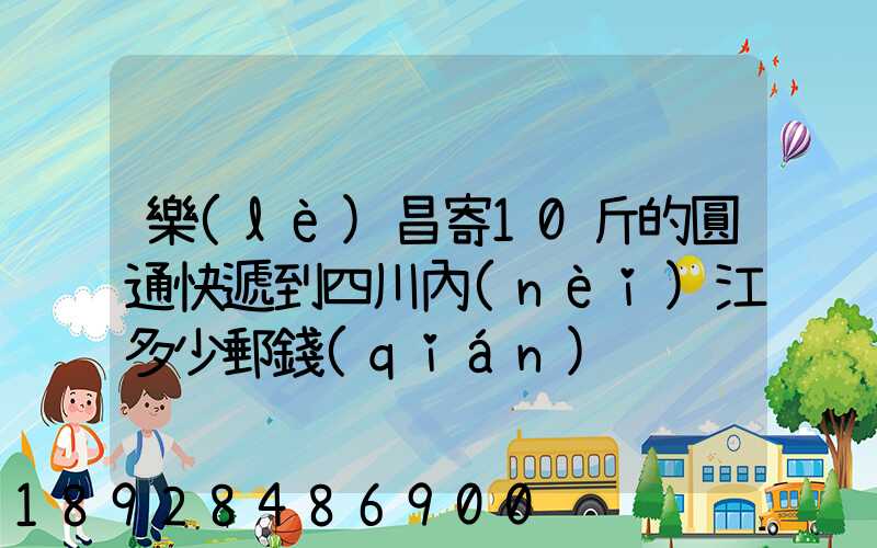 樂(lè)昌寄10斤的圓通快遞到四川內(nèi)江多少郵錢(qián)