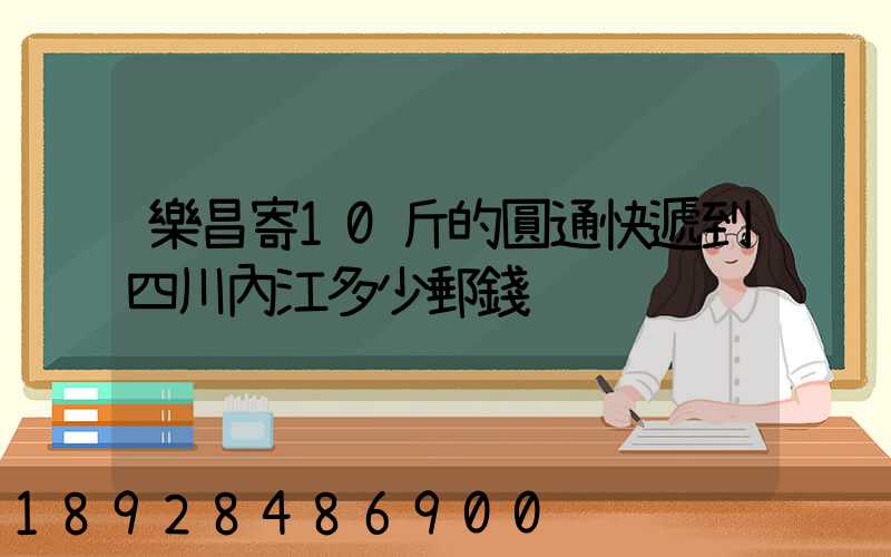 樂昌寄10斤的圓通快遞到四川內江多少郵錢