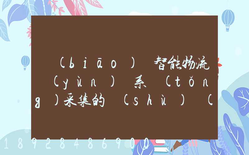 標(biāo)題智能物流運(yùn)輸系統(tǒng)采集的數(shù)據(jù)主要有哪些企業(yè)會用到