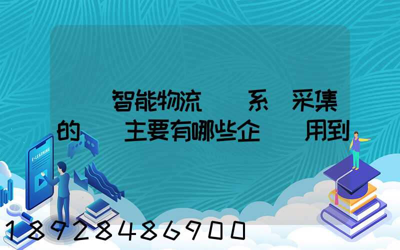 標題智能物流運輸系統采集的數據主要有哪些企業會用到