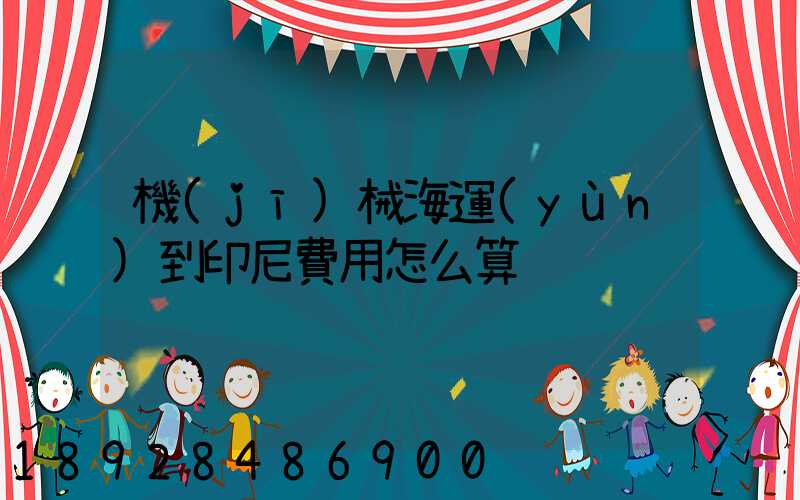 機(jī)械海運(yùn)到印尼費用怎么算