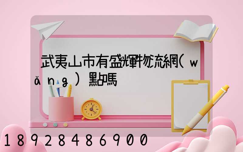 武夷山市有盛輝物流網(wǎng)點嗎