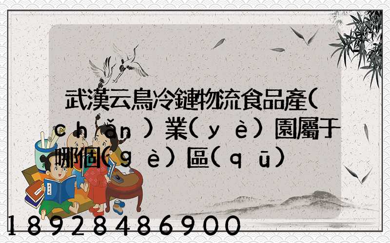 武漢云鳥冷鏈物流食品產(chǎn)業(yè)園屬于哪個(gè)區(qū)