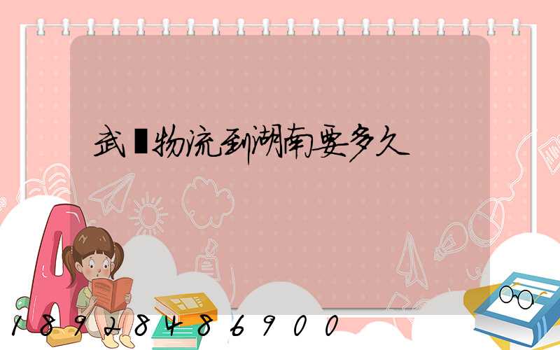 武漢物流到湖南要多久