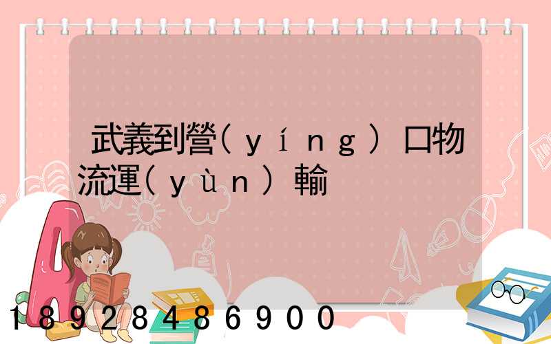 武義到營(yíng)口物流運(yùn)輸