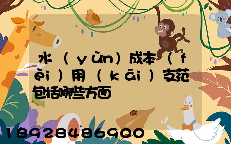 水運(yùn)成本費(fèi)用開(kāi)支范圍包括哪些方面