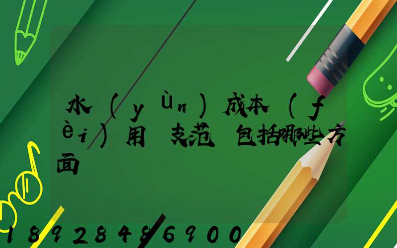 水運(yùn)成本費(fèi)用開支范圍包括哪些方面