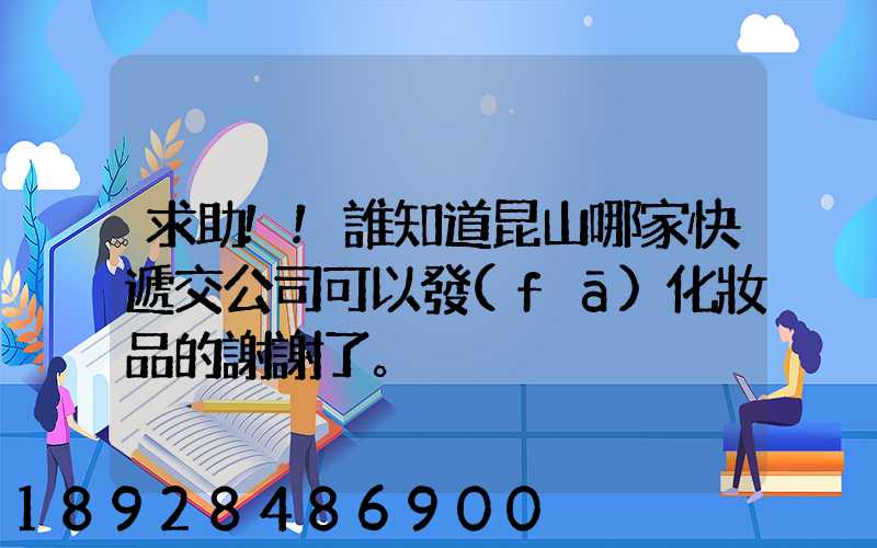 求助!!誰知道昆山哪家快遞交公司可以發(fā)化妝品的謝謝了。