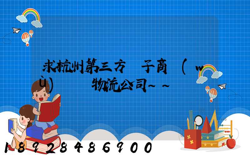 求杭州第三方電子商務(wù)倉儲物流公司~~