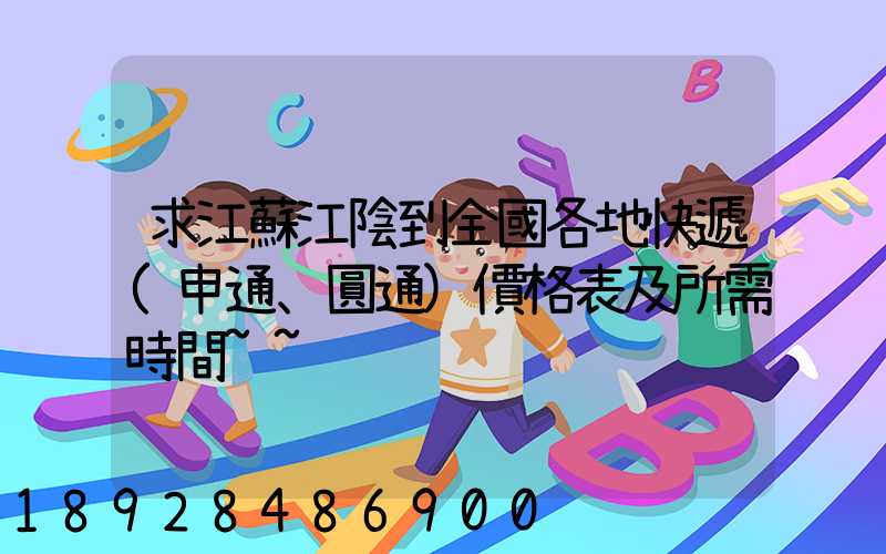 求江蘇江陰到全國各地快遞(申通、圓通)價格表及所需時間~~