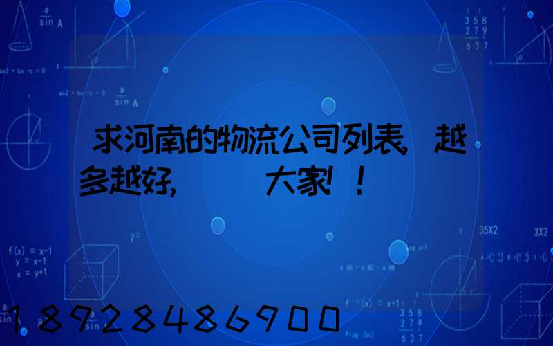 求河南的物流公司列表,越多越好,謝謝大家!!