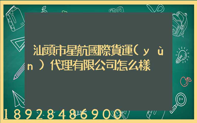 汕頭市星航國際貨運(yùn)代理有限公司怎么樣